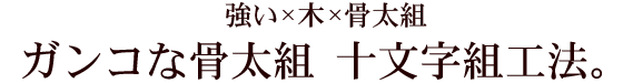 ガンコな骨太組　十文字組工法｜丸高木材マルタカハウスの家